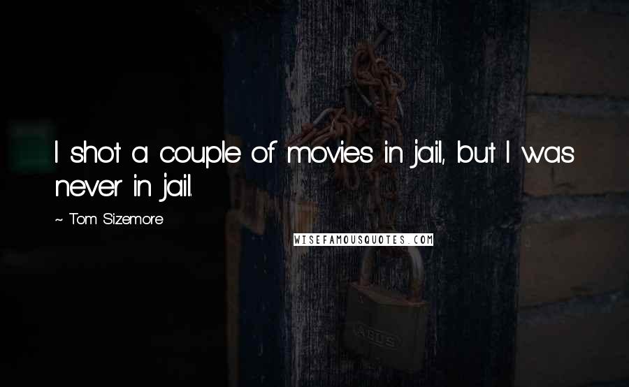 Tom Sizemore Quotes: I shot a couple of movies in jail, but I was never in jail.