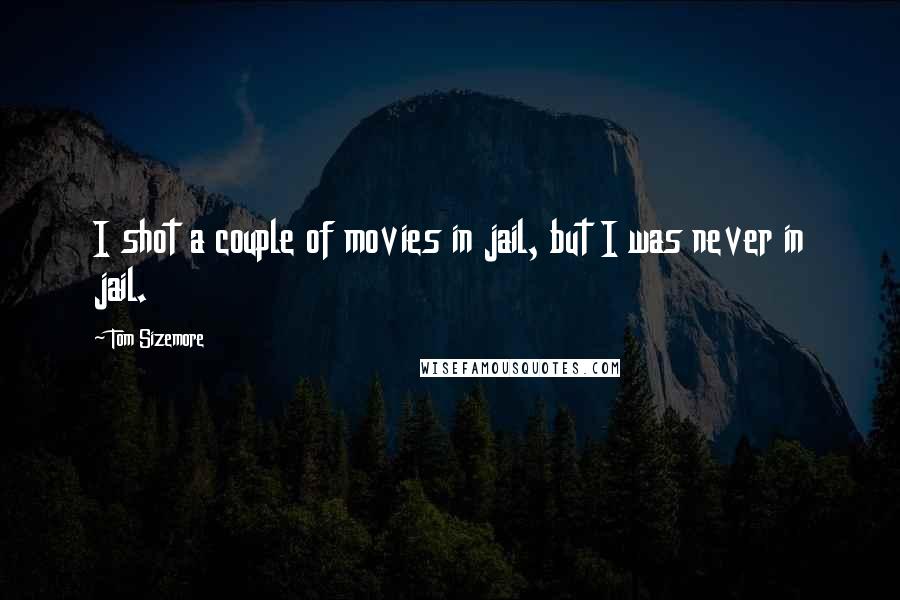 Tom Sizemore Quotes: I shot a couple of movies in jail, but I was never in jail.