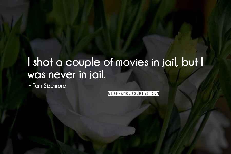 Tom Sizemore Quotes: I shot a couple of movies in jail, but I was never in jail.