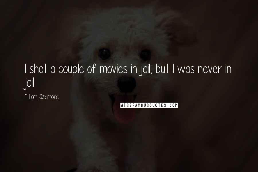 Tom Sizemore Quotes: I shot a couple of movies in jail, but I was never in jail.