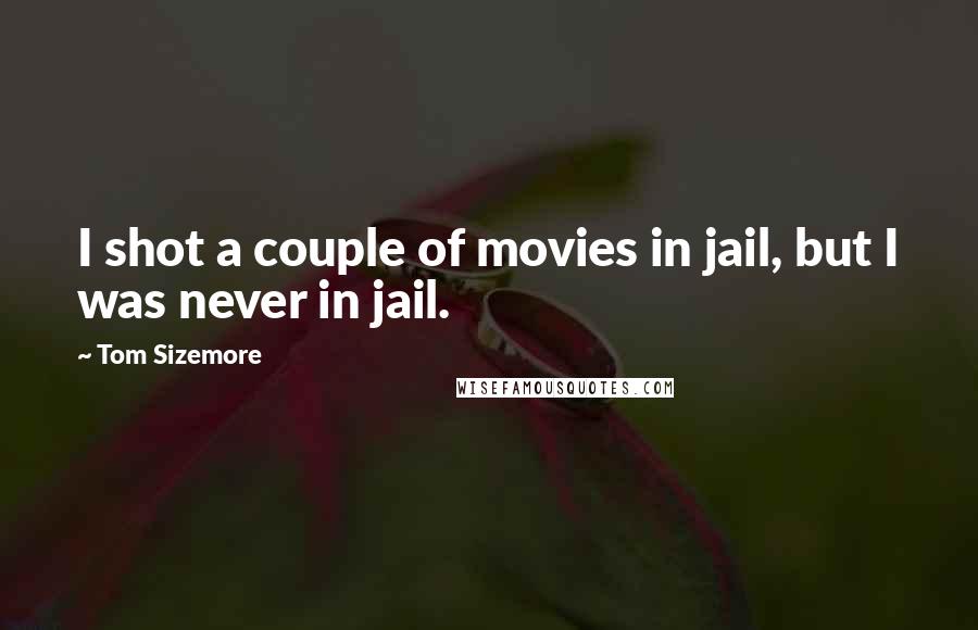 Tom Sizemore Quotes: I shot a couple of movies in jail, but I was never in jail.