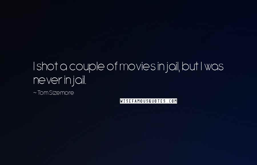 Tom Sizemore Quotes: I shot a couple of movies in jail, but I was never in jail.