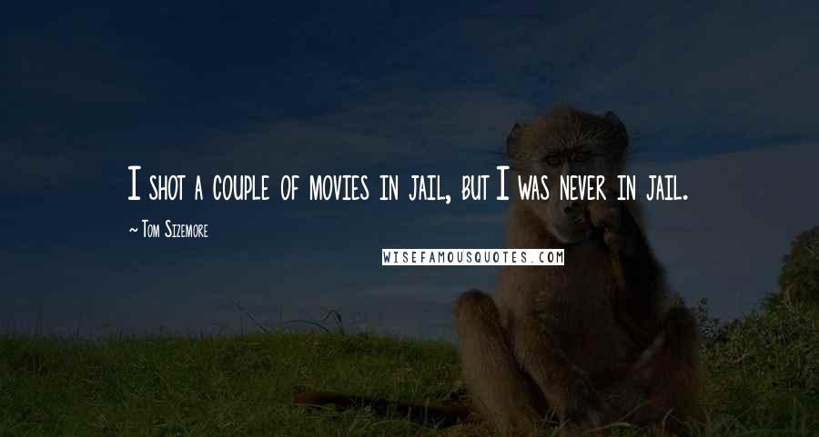 Tom Sizemore Quotes: I shot a couple of movies in jail, but I was never in jail.