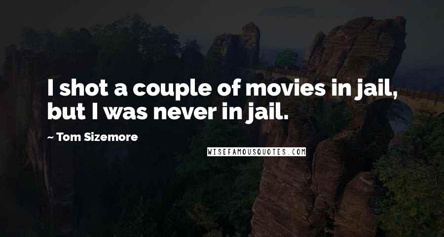 Tom Sizemore Quotes: I shot a couple of movies in jail, but I was never in jail.