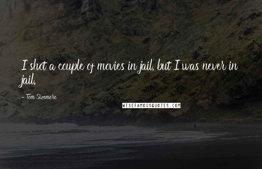 Tom Sizemore Quotes: I shot a couple of movies in jail, but I was never in jail.
