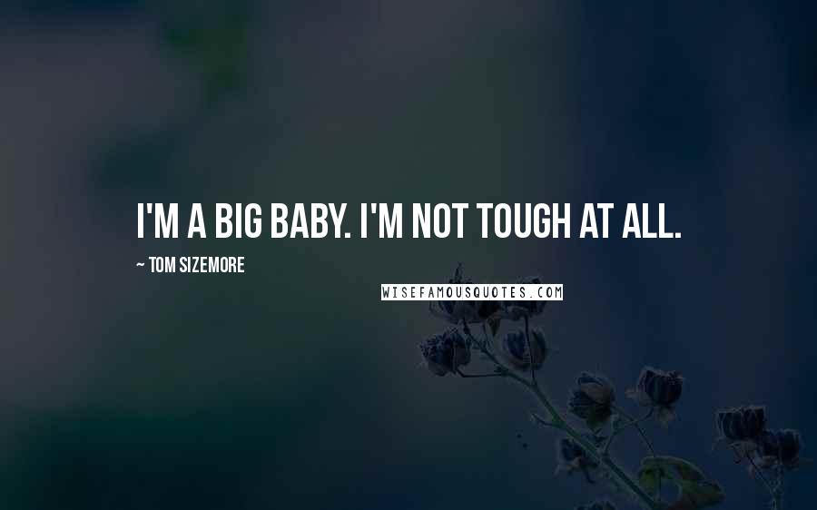 Tom Sizemore Quotes: I'm a big baby. I'm not tough at all.