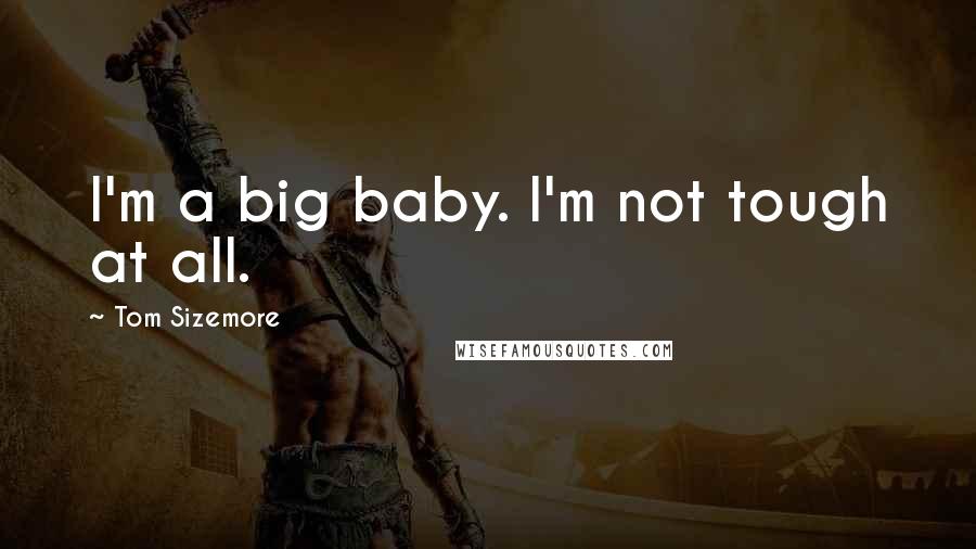 Tom Sizemore Quotes: I'm a big baby. I'm not tough at all.