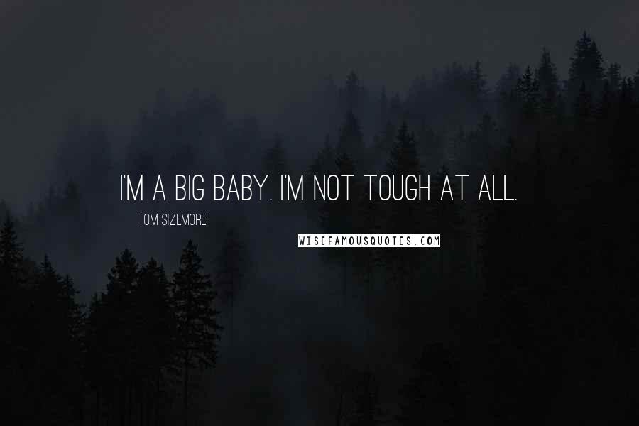 Tom Sizemore Quotes: I'm a big baby. I'm not tough at all.