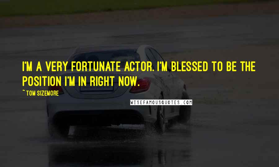 Tom Sizemore Quotes: I'm a very fortunate actor. I'm blessed to be the position I'm in right now.