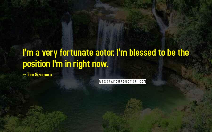 Tom Sizemore Quotes: I'm a very fortunate actor. I'm blessed to be the position I'm in right now.