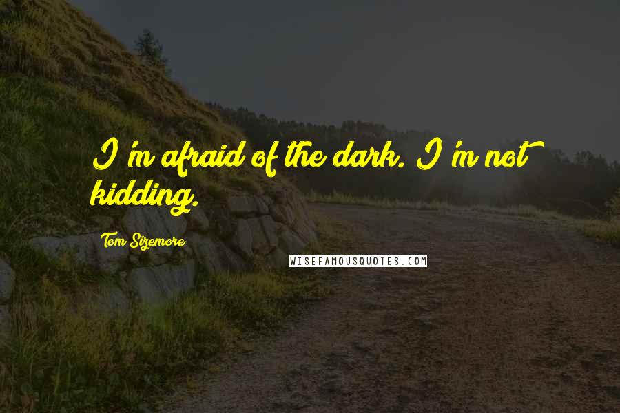 Tom Sizemore Quotes: I'm afraid of the dark. I'm not kidding.