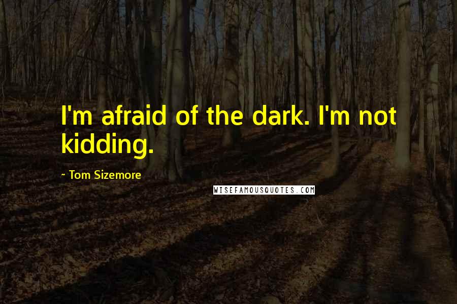 Tom Sizemore Quotes: I'm afraid of the dark. I'm not kidding.