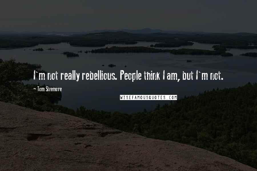 Tom Sizemore Quotes: I'm not really rebellious. People think I am, but I'm not.