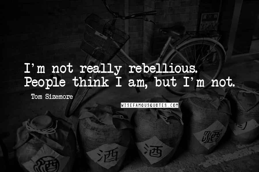 Tom Sizemore Quotes: I'm not really rebellious. People think I am, but I'm not.