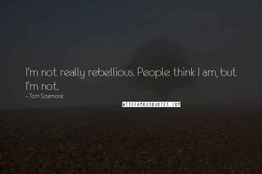 Tom Sizemore Quotes: I'm not really rebellious. People think I am, but I'm not.