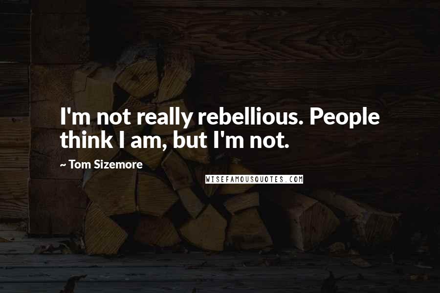 Tom Sizemore Quotes: I'm not really rebellious. People think I am, but I'm not.