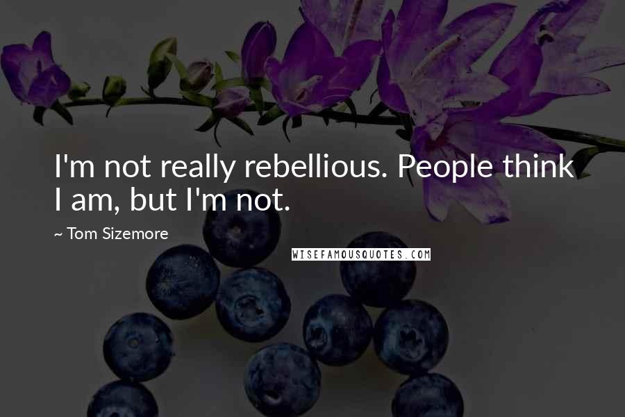 Tom Sizemore Quotes: I'm not really rebellious. People think I am, but I'm not.