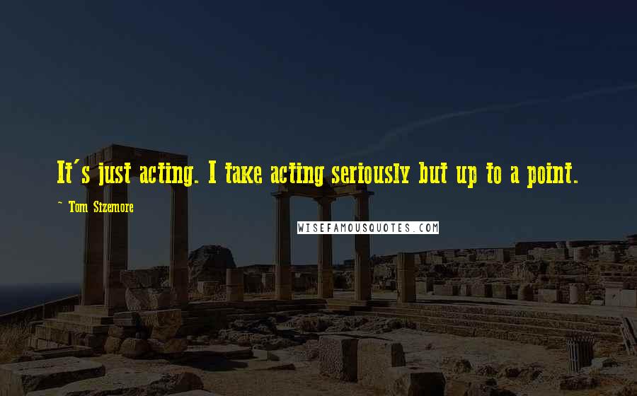 Tom Sizemore Quotes: It's just acting. I take acting seriously but up to a point.