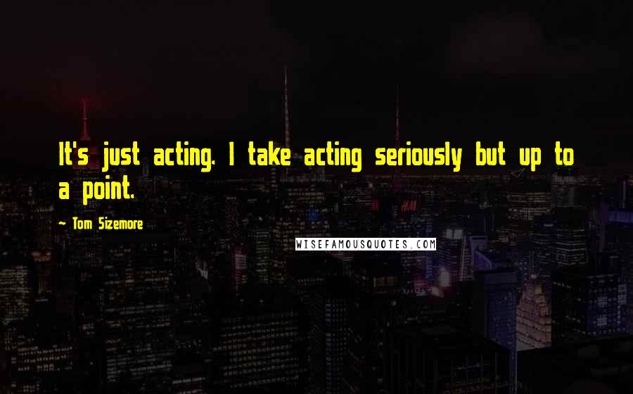 Tom Sizemore Quotes: It's just acting. I take acting seriously but up to a point.