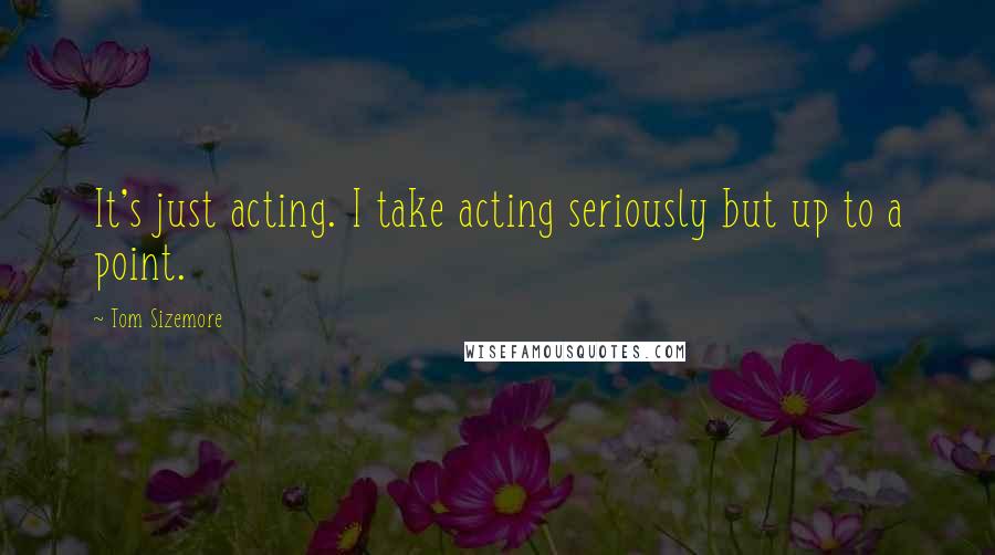 Tom Sizemore Quotes: It's just acting. I take acting seriously but up to a point.