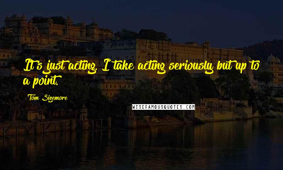 Tom Sizemore Quotes: It's just acting. I take acting seriously but up to a point.