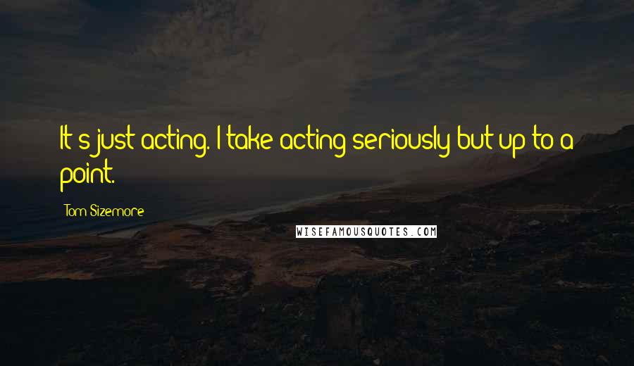 Tom Sizemore Quotes: It's just acting. I take acting seriously but up to a point.