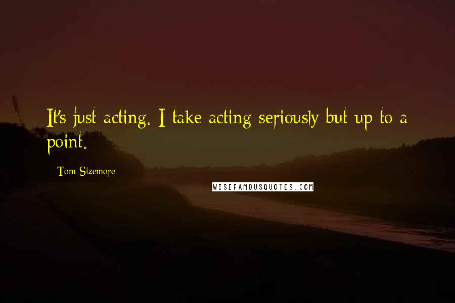 Tom Sizemore Quotes: It's just acting. I take acting seriously but up to a point.
