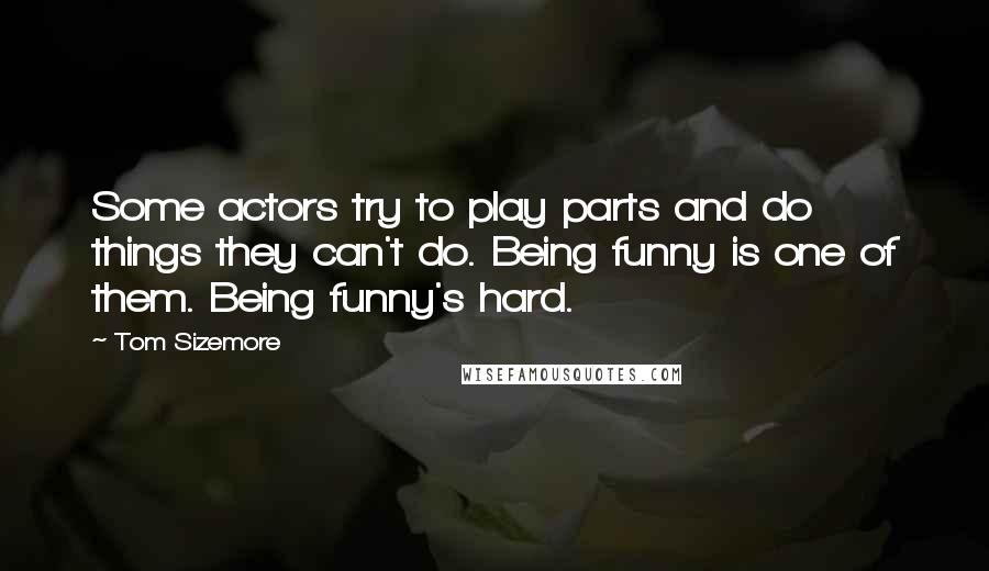 Tom Sizemore Quotes: Some actors try to play parts and do things they can't do. Being funny is one of them. Being funny's hard.