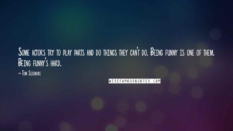 Tom Sizemore Quotes: Some actors try to play parts and do things they can't do. Being funny is one of them. Being funny's hard.