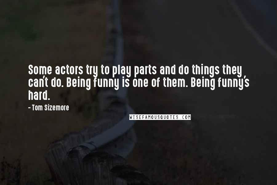 Tom Sizemore Quotes: Some actors try to play parts and do things they can't do. Being funny is one of them. Being funny's hard.