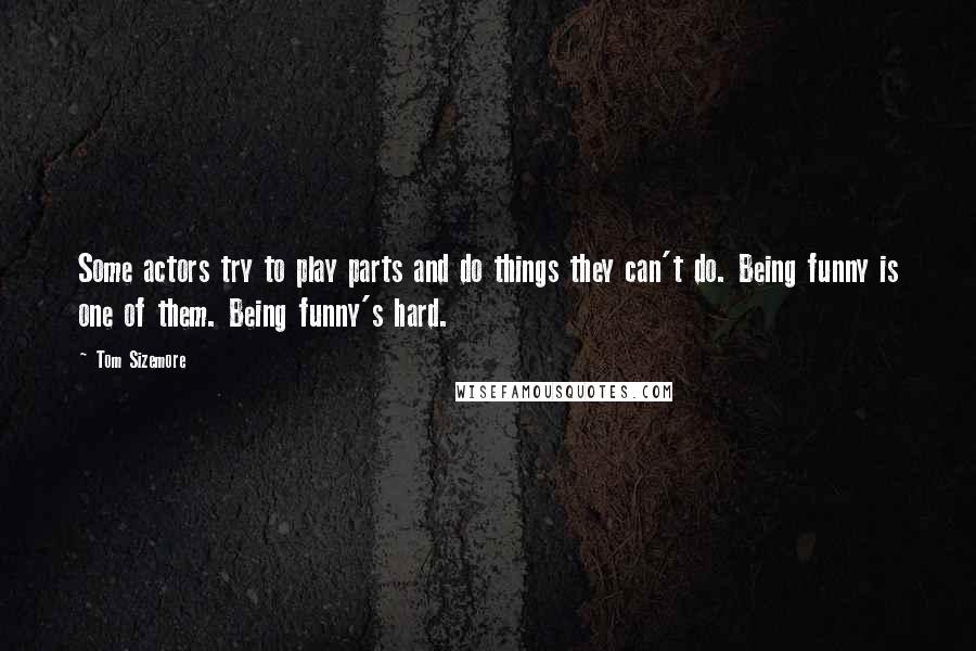 Tom Sizemore Quotes: Some actors try to play parts and do things they can't do. Being funny is one of them. Being funny's hard.