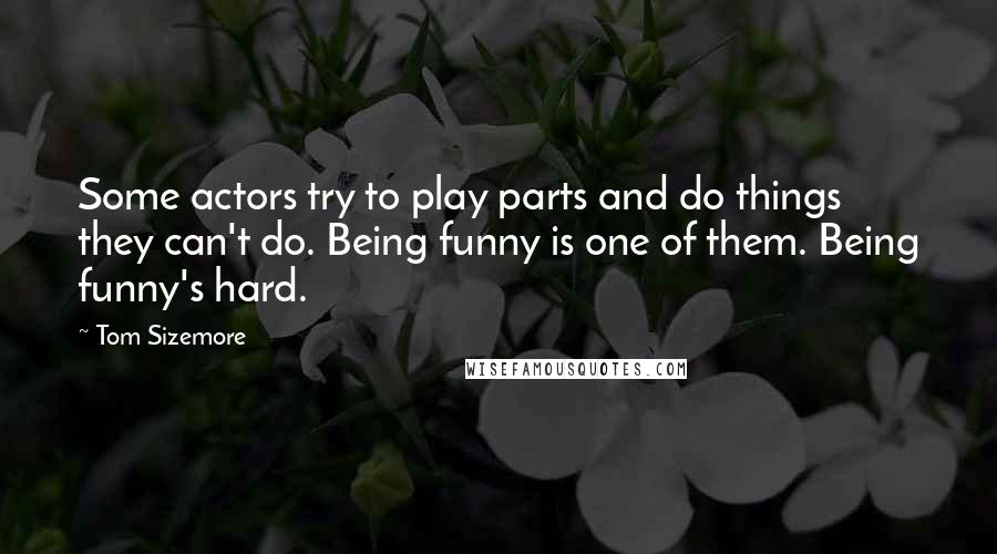 Tom Sizemore Quotes: Some actors try to play parts and do things they can't do. Being funny is one of them. Being funny's hard.