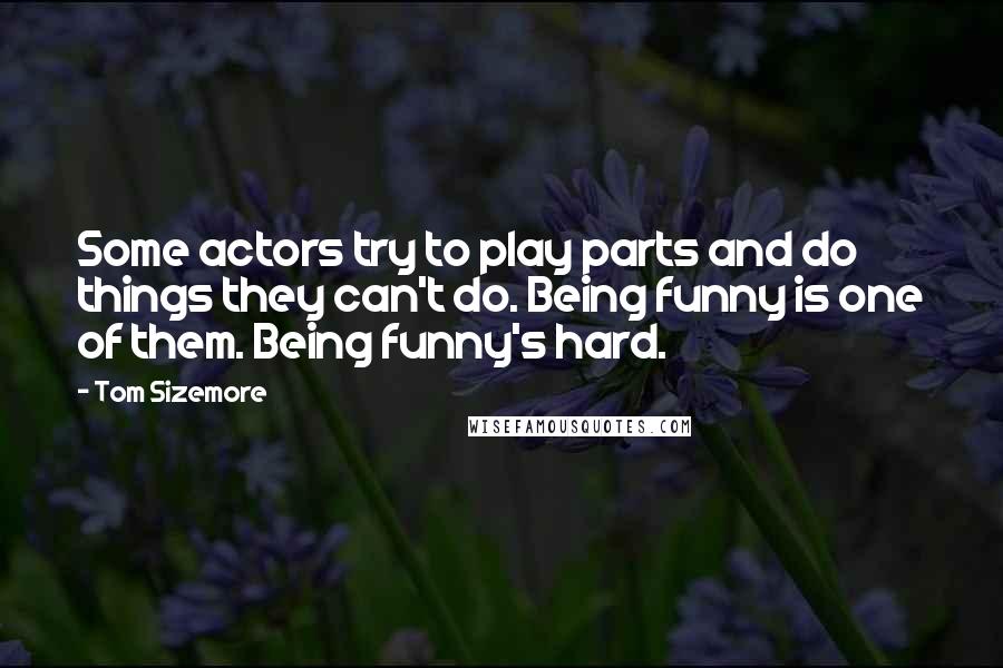 Tom Sizemore Quotes: Some actors try to play parts and do things they can't do. Being funny is one of them. Being funny's hard.