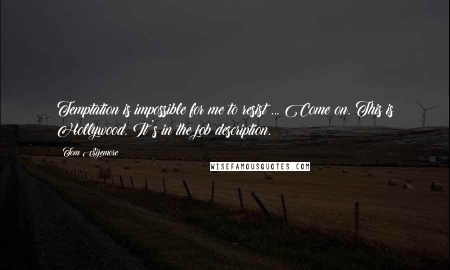 Tom Sizemore Quotes: Temptation is impossible for me to resist ... Come on. This is Hollywood. It's in the job description.