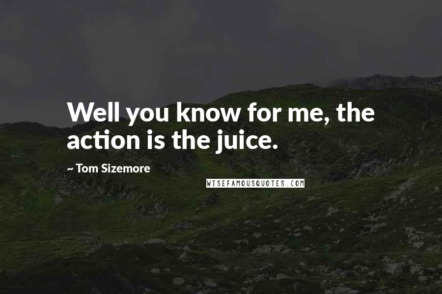 Tom Sizemore Quotes: Well you know for me, the action is the juice.