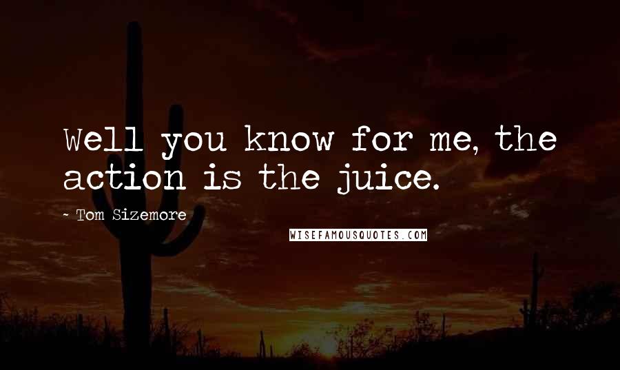 Tom Sizemore Quotes: Well you know for me, the action is the juice.