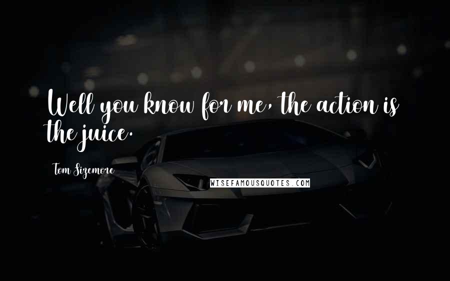 Tom Sizemore Quotes: Well you know for me, the action is the juice.