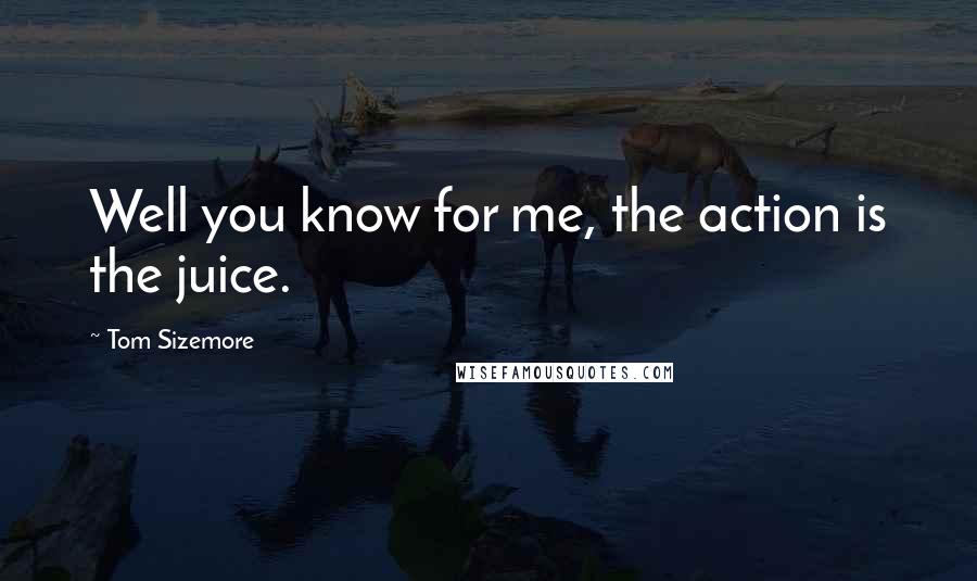 Tom Sizemore Quotes: Well you know for me, the action is the juice.