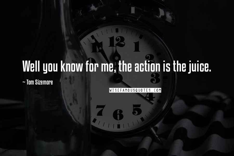 Tom Sizemore Quotes: Well you know for me, the action is the juice.