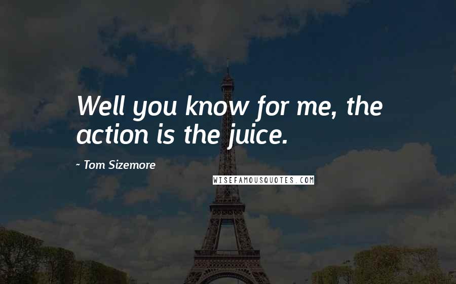 Tom Sizemore Quotes: Well you know for me, the action is the juice.