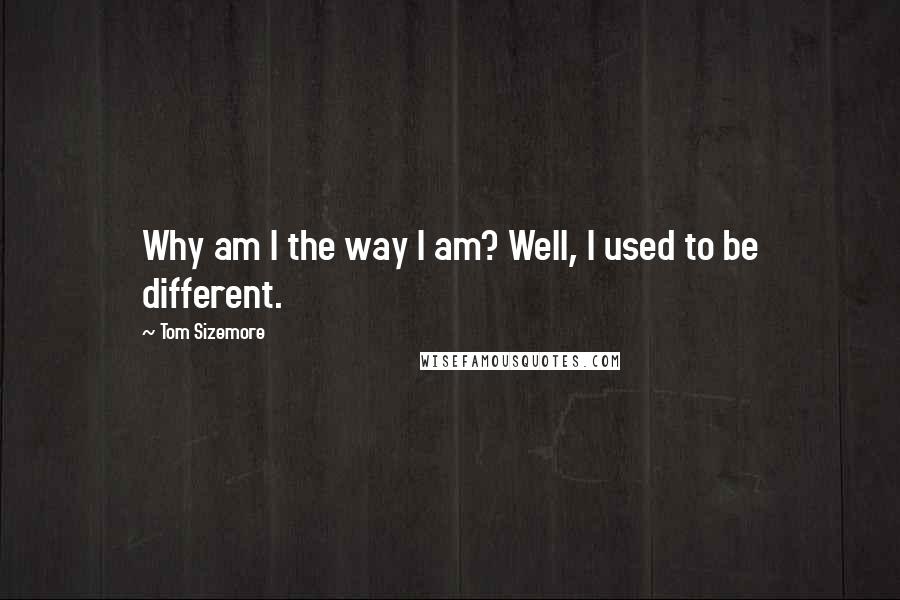 Tom Sizemore Quotes: Why am I the way I am? Well, I used to be different.