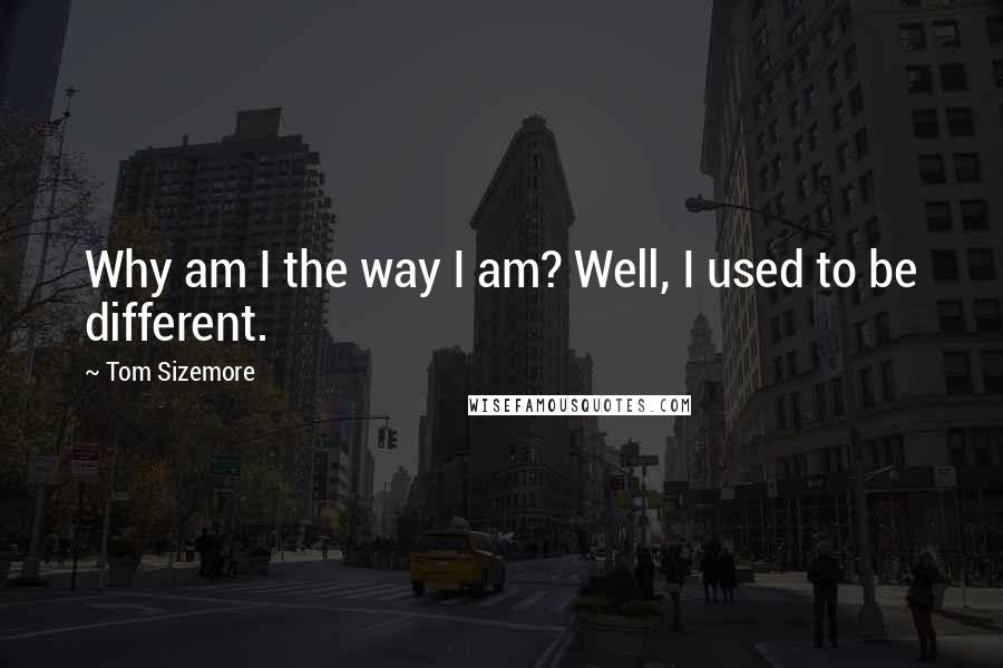 Tom Sizemore Quotes: Why am I the way I am? Well, I used to be different.