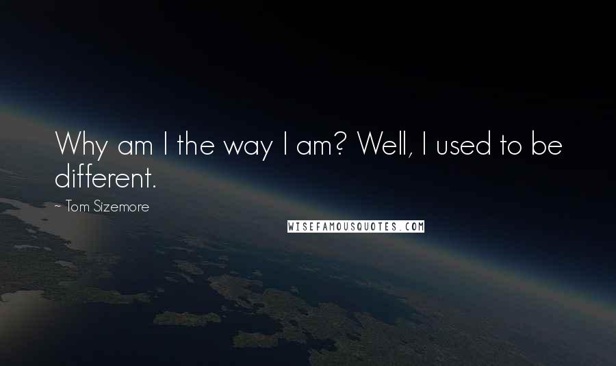 Tom Sizemore Quotes: Why am I the way I am? Well, I used to be different.