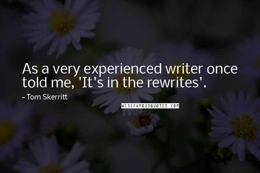Tom Skerritt Quotes: As a very experienced writer once told me, 'It's in the rewrites'.