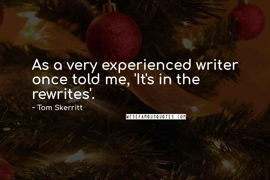 Tom Skerritt Quotes: As a very experienced writer once told me, 'It's in the rewrites'.