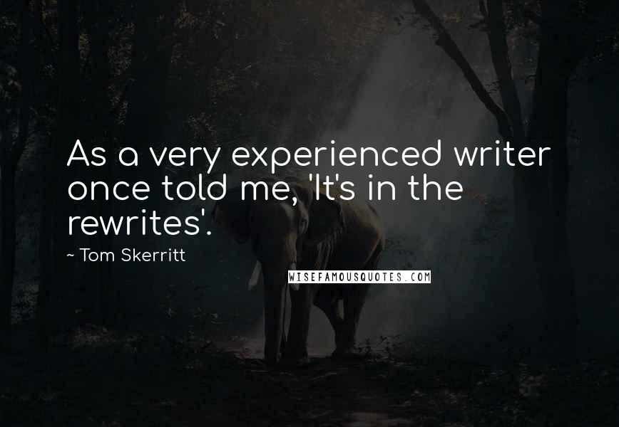 Tom Skerritt Quotes: As a very experienced writer once told me, 'It's in the rewrites'.