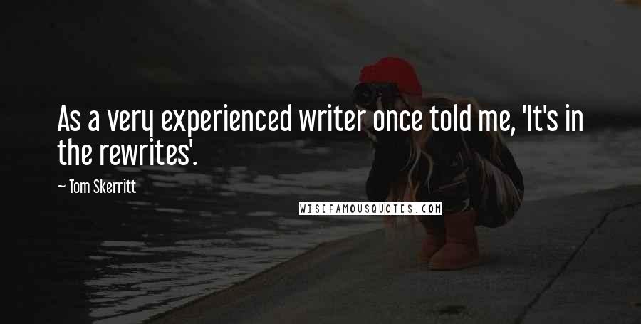 Tom Skerritt Quotes: As a very experienced writer once told me, 'It's in the rewrites'.