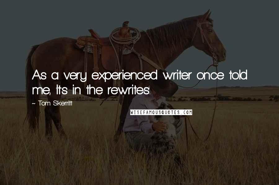 Tom Skerritt Quotes: As a very experienced writer once told me, 'It's in the rewrites'.
