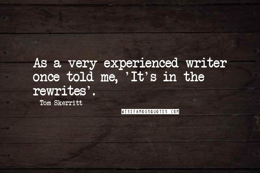 Tom Skerritt Quotes: As a very experienced writer once told me, 'It's in the rewrites'.