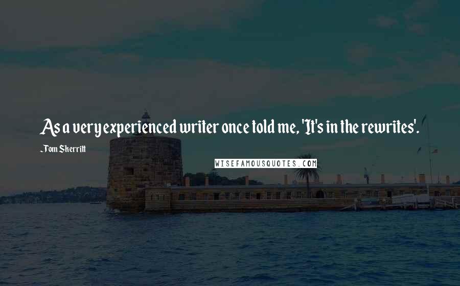 Tom Skerritt Quotes: As a very experienced writer once told me, 'It's in the rewrites'.